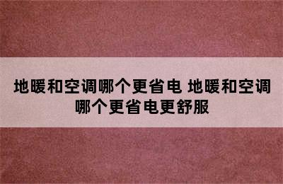 地暖和空调哪个更省电 地暖和空调哪个更省电更舒服